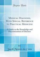 Medical Diagnosis, with Special Reference to Practical Medicine: A Guide to the Knowledge and Discrimination of Diseases (Classic Reprint) di Jacob Mendes Da Costa edito da Forgotten Books
