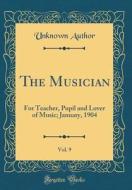 The Musician, Vol. 9: For Teacher, Pupil and Lover of Music; January, 1904 (Classic Reprint) di Unknown Author edito da Forgotten Books