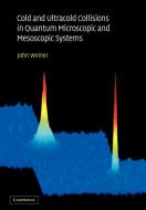 Cold and Ultracold Collisions in Quantum Microscopic and Mesoscopic Systems di John Weiner edito da Cambridge University Press