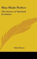 Man Made Perfect: The Science of Spiritual Evolution di Mabel Beatty edito da Kessinger Publishing
