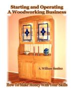 Starting and Operating A Woodworking Business di A. William Benitez edito da Positive Imaging, LLC