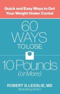 60 Ways to Lose 10 Pounds (or More): Quick and Easy Ways to Get Your Weight Under Control di Robert D. Lesslie edito da HARVEST HOUSE PUBL