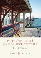 Piers and Other Seaside Architecture di Lynn F. Pearson edito da Bloomsbury Publishing PLC