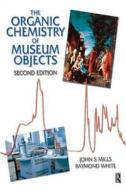 Organic Chemistry of Museum Objects di John Mills, Raymond White edito da Taylor & Francis Ltd