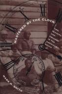 Mastered by the Clock: Time, Slavery, and Freedom in the American South di Mark M. Smith edito da UNIV OF NORTH CAROLINA PR