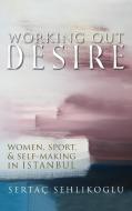Working Out Desire di Sertac Sehlikoglu edito da Syracuse University Press