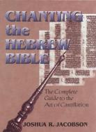Chanting the Hebrew Bible (Complete Edition) di Joshua R. Jacobson edito da The Jewish Publication Society