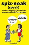 Spiz-Neak: A Secret Language Your Parents and Teachers Won't Understand di Jim Wagner edito da Jim Wagner