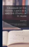 Grammar of the Gothic Language, and the Gospel of St. Mark: Selections From the Other Gospels, and the Second Epistle to Timothy, With Notes and Gloss di Joseph Wright edito da LEGARE STREET PR