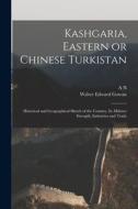 Kashgaria, Eastern or Chinese Turkistan: Historical and Geographical Sketch of the Country, its Military Strength, Industries and Trade di Walter Edward Gowan, A. N. Kuropatkin edito da LEGARE STREET PR