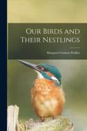 Our Birds and Their Nestlings di Margaret Coulson Walker edito da LEGARE STREET PR