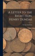 A Letter to the Right Hon. Henry Dundas di George Anderson edito da LEGARE STREET PR