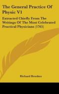 The General Practice of Physic V1: Extracted Chiefly from the Writings of the Most Celebrated Practical Physicians (1765) di Richard Brookes edito da Kessinger Publishing