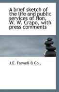 A Brief Sketch Of The Life And Public Services Of Hon. W. W. Crapo, With Press Comments di J E Farwell & Co edito da Bibliolife