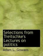 Selections From Treitschke's Lectures On Politics di Adam L Gowans edito da Bibliolife