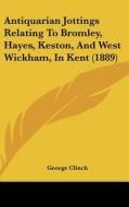 Antiquarian Jottings Relating to Bromley, Hayes, Keston, and West Wickham, in Kent (1889) di George Clinch edito da Kessinger Publishing