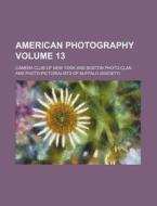 American Photography Volume 13 di Camera Club of New York edito da Rarebooksclub.com