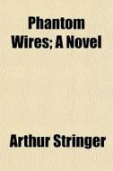 Phantom Wires; A Novel di Arthur Stringer edito da General Books