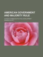 American Government And Majority Rule; A Study In American Political Development di Edward Elliott edito da General Books Llc