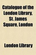Catalogue Of The London Library, St. Jam di London Library edito da General Books