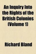 An Inquiry Into The Rights Of The British Colonies (volume 1) di Richard Bland edito da General Books Llc