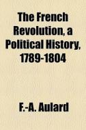 The French Revolution, A Political Histo di F.-a. Aulard edito da General Books