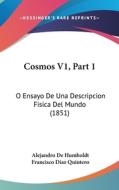 Cosmos V1, Part 1: O Ensayo de Una Descripcion Fisica del Mundo (1851) di Alejandro de Humboldt, Francisco Diaz Quintero edito da Kessinger Publishing