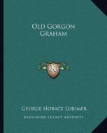 Old Gorgon Graham di George Horace Lorimer edito da Kessinger Publishing