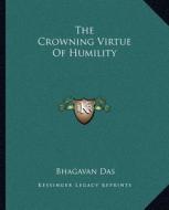 The Crowning Virtue of Humility di Bhagavan Das edito da Kessinger Publishing