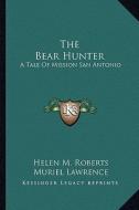 The Bear Hunter: A Tale of Mission San Antonio di Helen M. Roberts edito da Kessinger Publishing