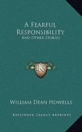 A Fearful Responsibility: And Other Stories di William Dean Howells edito da Kessinger Publishing