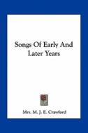 Songs of Early and Later Years di Mrs M. J. E. Crawford edito da Kessinger Publishing
