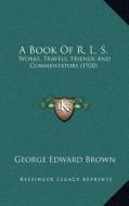 A Book of R. L. S.: Works, Travels, Friends and Commentators (1920) di George Edward Brown edito da Kessinger Publishing
