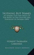 Nothing But Names: An Inquiry Into the Origin of the Names of the Counties and Townships of Ontario (1899) di Herbert Fairbairn Gardiner edito da Kessinger Publishing