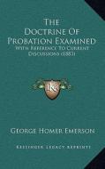 The Doctrine of Probation Examined: With Reference to Current Discussions (1883) di George Homer Emerson edito da Kessinger Publishing