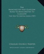 The Manchester and Glasgow Road V2 Manchester to Glasgow: This Way to Gretna Green (1907) di Charles George Harper edito da Kessinger Publishing