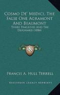 Cosmo de' Medici, the False One Agramont and Beaumont: Three Tragedies and the Deformed (1884) di Francis A. Hull Terrell edito da Kessinger Publishing