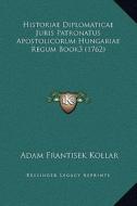 Historiae Diplomaticae Juris Patronatus Apostolicorum Hungariae Regum Book3 (1762) di Adam Franciscus Kollar edito da Kessinger Publishing
