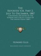 The Reporter V24, Part 2, July to December, 1887: Containing Decisions of the Supreme and Circuit Courts of the United States (1887) di Howard Ellis edito da Kessinger Publishing