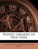 Private Libraries Of New York di James Wynne, Andrew Dickson White edito da Nabu Press
