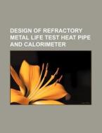 Design Of Refractory Metal Life Test Heat Pipe And Calorimeter di U. S. Government, Anonymous edito da Books Llc, Reference Series