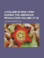 Loyalism In New York During The American Revolution Volume 37-39 di U S Government, Alexander Clarence Flick edito da Rarebooksclub.com