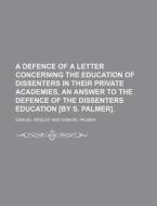 A   Defence of a Letter Concerning the Education of Dissenters in Their Private Academies, an Answer to the Defence of the Dissenters Education [By S. di Samuel Wesley edito da Rarebooksclub.com