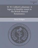 W. W. Cobbett's Phantasy: A Legacy of Chamber Music in the British Musical Renaissance. di Betsi Hodges edito da Proquest, Umi Dissertation Publishing
