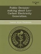 Public Decision-making About Low-carbon Electricity Generation. di Hui Cai, Lauren Alyse Fleishman edito da Proquest, Umi Dissertation Publishing