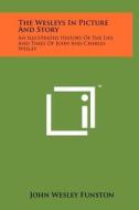 The Wesleys in Picture and Story: An Illustrated History of the Life and Times of John and Charles Wesley di John Wesley Funston edito da Literary Licensing, LLC