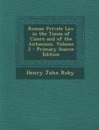 Roman Private Law in the Times of Cicero and of the Antonines, Volume 2 di Henry John Roby edito da Nabu Press