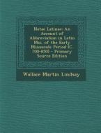 Notae Latinae: An Account of Abbreviation in Latin Mss. of the Early Minuscule Period (C. 700-850) - Primary Source Edition di Wallace Martin Lindsay edito da Nabu Press