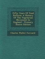 Fifty Years of Food Reform: A History of the Vegetarian Movement in England di Charles Walter Forward edito da Nabu Press