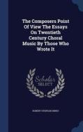 The Composers Point Of View The Essays On Twentieth Century Choral Music By Those Who Wrote It di Robert Stephan Hines edito da Sagwan Press